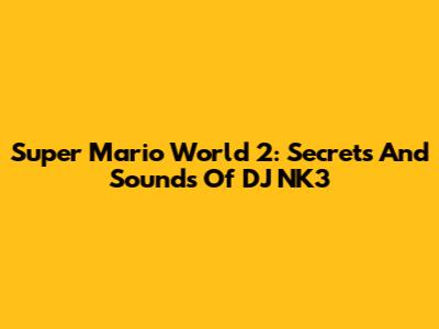 Super Mario World 2: Secrets And Sounds Of DJ NK3