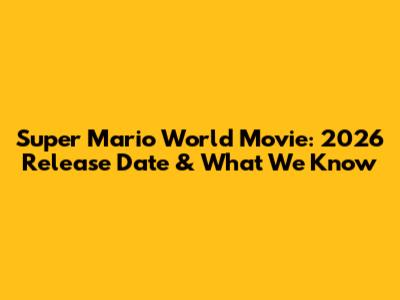 Super Mario World Movie: 2026 Release Date & What We Know