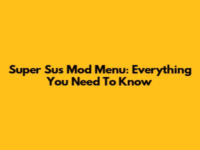 Super Sus Mod Menu: Everything You Need To Know