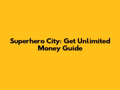 Superhero City: Get Unlimited Money Guide