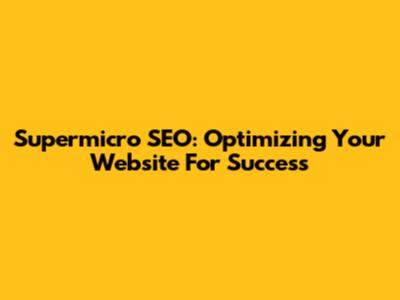 Supermicro SEO: Optimizing Your Website For Success