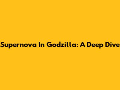 Supernova In Godzilla: A Deep Dive