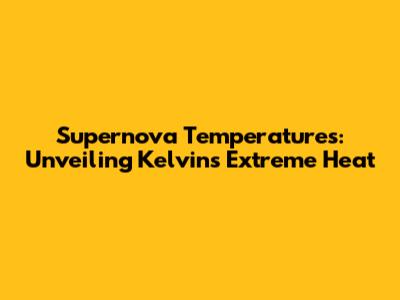 Supernova Temperatures: Unveiling Kelvin's Extreme Heat