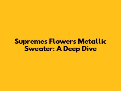 Supreme's Flowers Metallic Sweater: A Deep Dive