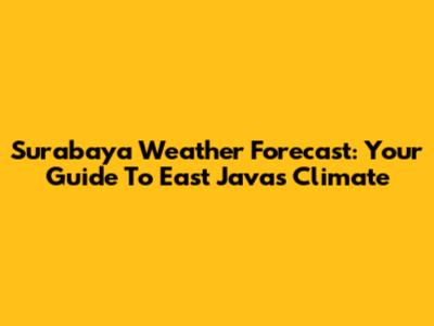 Surabaya Weather Forecast: Your Guide To East Java's Climate