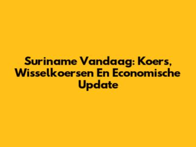 Suriname Vandaag: Koers, Wisselkoersen En Economische Update
