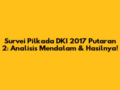 Survei Pilkada DKI 2017 Putaran 2: Analisis Mendalam & Hasilnya!