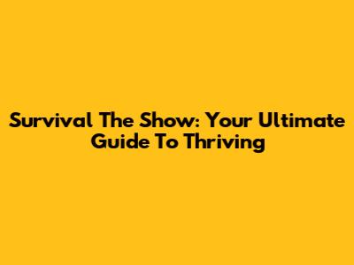 Survival The Show: Your Ultimate Guide To Thriving