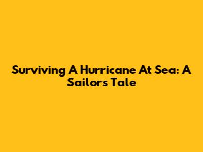 Surviving A Hurricane At Sea: A Sailor's Tale