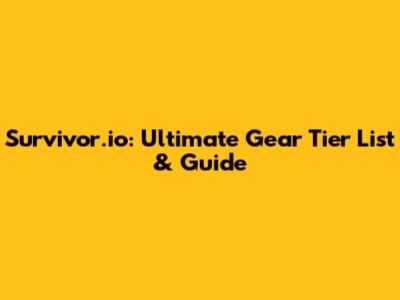 Survivor.io: Ultimate Gear Tier List & Guide