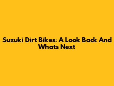 Suzuki Dirt Bikes: A Look Back And What's Next