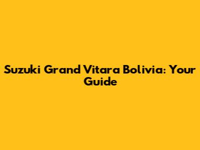 Suzuki Grand Vitara Bolivia: Your Guide