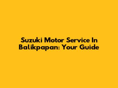 Suzuki Motor Service In Balikpapan: Your Guide