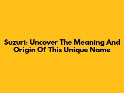 Suzuri: Uncover The Meaning And Origin Of This Unique Name