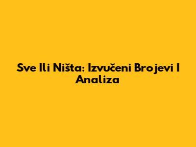 Sve Ili Ništa: Izvučeni Brojevi I Analiza