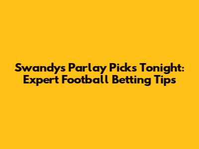 Swandy's Parlay Picks Tonight: Expert Football Betting Tips