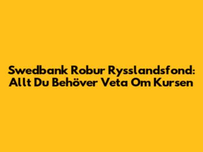 Swedbank Robur Rysslandsfond: Allt Du Behöver Veta Om Kursen