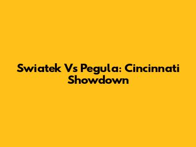 Swiatek Vs Pegula: Cincinnati Showdown