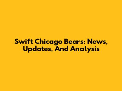 Swift Chicago Bears: News, Updates, And Analysis