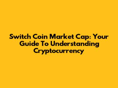 Switch Coin Market Cap: Your Guide To Understanding Cryptocurrency