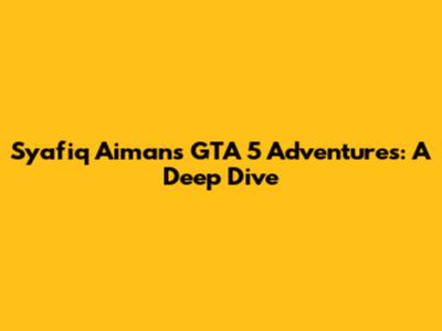 Syafiq Aiman's GTA 5 Adventures: A Deep Dive