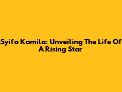 Syifa Kamila: Unveiling The Life Of A Rising Star