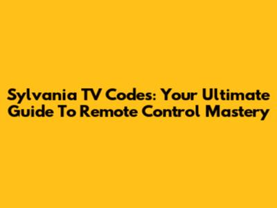 Sylvania TV Codes: Your Ultimate Guide To Remote Control Mastery