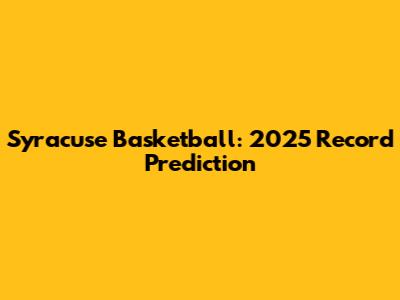Syracuse Basketball: 2025 Record Prediction