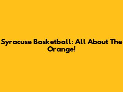 Syracuse Basketball: All About The Orange!