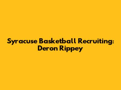 Syracuse Basketball Recruiting: Deron Rippey