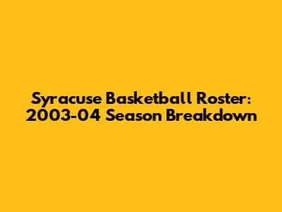Syracuse Basketball Roster: 2003-04 Season Breakdown