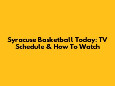 Syracuse Basketball Today: TV Schedule & How To Watch