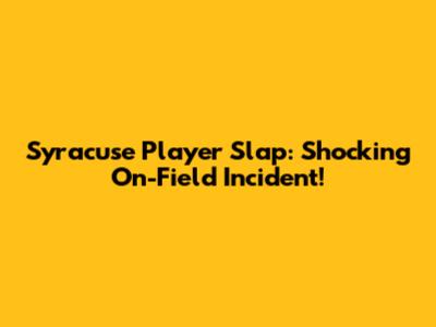Syracuse Player Slap: Shocking On-Field Incident!