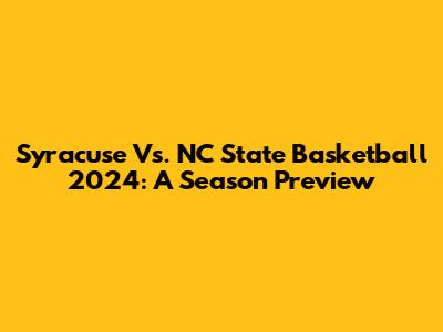 Syracuse Vs. NC State Basketball 2024: A Season Preview