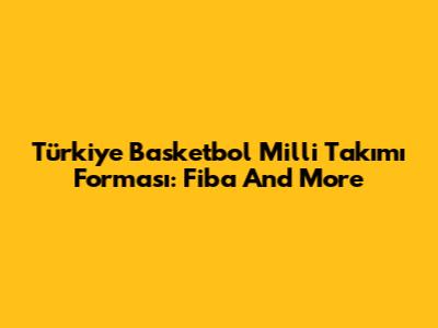 Türkiye Basketbol Milli Takımı Forması: Fiba And More