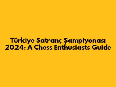 Türkiye Satranç Şampiyonası 2024: A Chess Enthusiast's Guide
