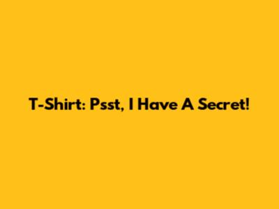 T-Shirt: Psst, I Have A Secret!