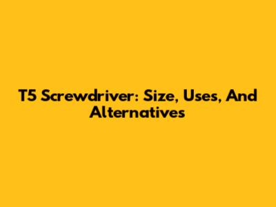 T5 Screwdriver: Size, Uses, And Alternatives