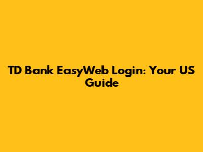 TD Bank EasyWeb Login: Your US Guide