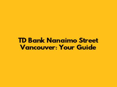 TD Bank Nanaimo Street Vancouver: Your Guide