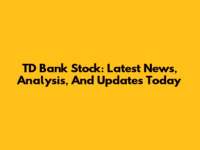 TD Bank Stock: Latest News, Analysis, And Updates Today