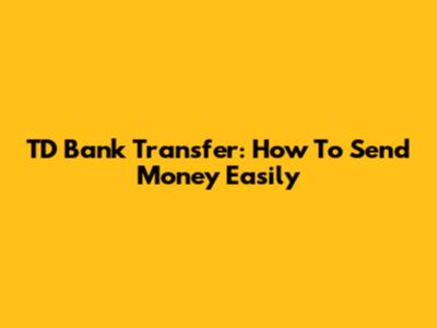 TD Bank Transfer: How To Send Money Easily