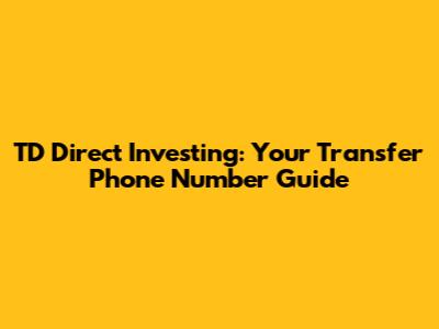 TD Direct Investing: Your Transfer Phone Number Guide