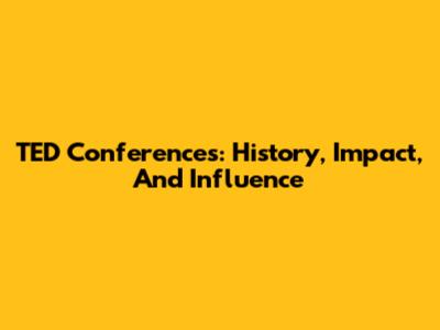 TED Conferences: History, Impact, And Influence
