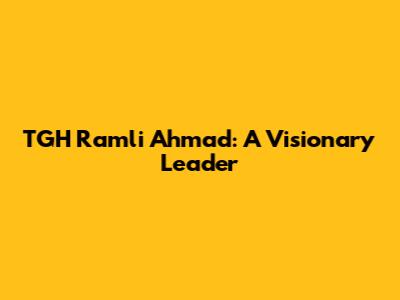 TGH Ramli Ahmad: A Visionary Leader