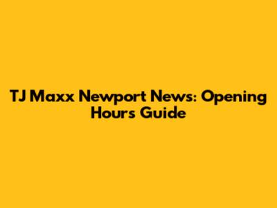 TJ Maxx Newport News: Opening Hours Guide