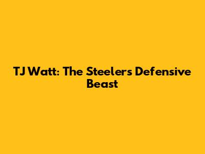 TJ Watt: The Steelers' Defensive Beast