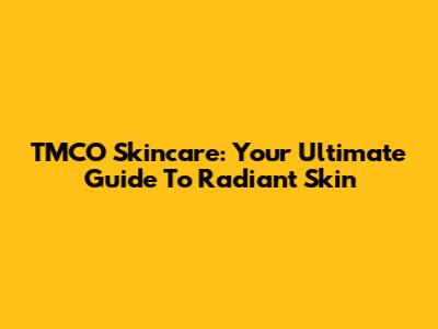 TMCO Skincare: Your Ultimate Guide To Radiant Skin