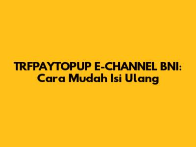 TRFPAYTOPUP E-CHANNEL BNI: Cara Mudah Isi Ulang