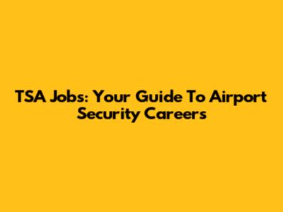 TSA Jobs: Your Guide To Airport Security Careers